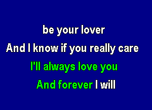 be your lover
And I know if you really care

I'll always love you

And forever I will