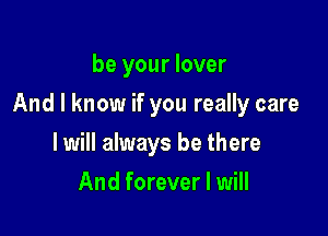 be your lover

And I know if you really care

I will always be there
And forever I will