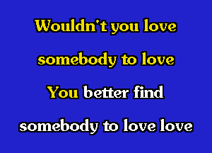 Wouldn't you love
somebody to love

You better find

somebody to love love