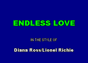ENDLESS LOVE

IN THE STYLE 0F

Diana Rosleionel Richie