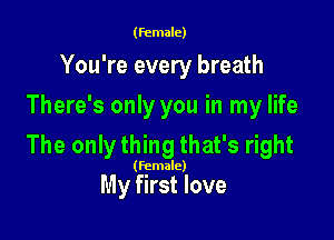 (female)

You're every breath
There's only you in my life

The only thing that's right

(Female)

My first love
