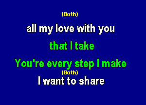 (Both)

all my love with you
that I take

You're every step I make

(Both)

lwant to share