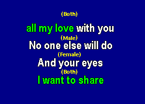 (Both)

all my love with you

(Male)

No one else will do

(female)

And your eyes

(Both)

lwant to share