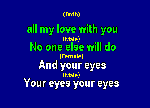 (Both)

all my love with you

(Male)

No one else will do

(female)

And your eyes

(Male)

Your eyes your eyes