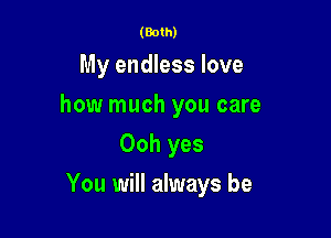 (Both)

My endless love
how much you care
Ooh yes

You will always be