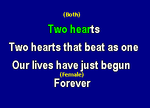 (Both)

Two hearts
Two hearts that beat as one

Our lives have just begun

(Female)

Forever