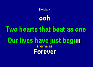 (Male)

ooh
Two hearts that beat as one

Our lives have just begun

(Female)

Forever