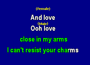 (female)

And love

(Male)

Ooh love

close in my arms

I can't resist your charms