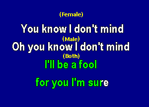(female)

You know I don't mind

(Male)

Oh you know I don't mind

(Both)

I'll be a fool

for you I'm sure