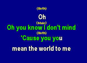 (Both)

0h

(Male)

Oh you know I don't mind

(Both)

'Cause you you
mean the world to me