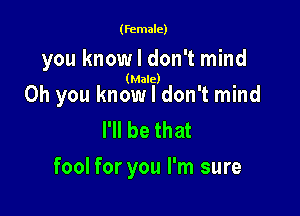 (female)

you know I don't mind

(Male)

Oh you know I don't mind
I'll be that

fool for you I'm sure