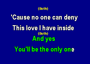 (Both)

'Cause no one can deny
This love I have inside

(Both)

And yes

You'll be the only one