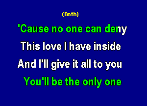 (Both)

'Cause no one can deny
This love I have inside

And I'll give it all to you

You'll be the only one