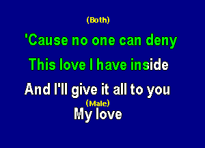 (Both)

'Cause no one can deny
This love I have inside

And I'll give it all to you

(Male)

My love