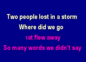 Two people lost in a storm

Where did we go