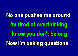 No one pushes me around
I'm tired of overthinking
I know you don't belong
Now I'm asking questions