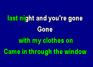 last night and you're gone

Gone
with my clothes on
Came in through the window