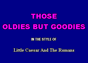 Ill WE SIYLE 0F

Little C aesar And The Romans