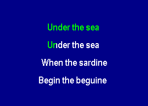 Under the sea
Under the sea

When the sardine

Begin the beguine