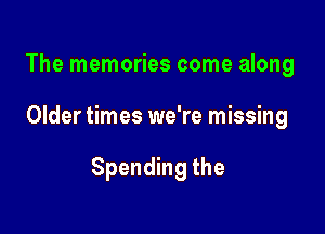 The memories come along

Older times we're missing

Spending the