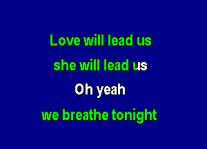 Love will lead us

she will lead us
Oh yeah

we breathe tonight