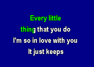 Every little
thing that you do

I'm so in love with you

It just keeps