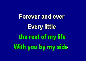 Forever and ever
Every little
the rest of my life

With you by my side