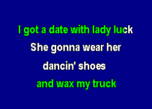 I got a date with lady luck
She gonna wear her

dancin' shoes

and wax my truck