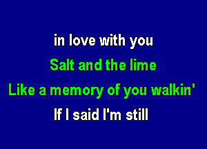in love with you
Salt and the lime

Like a memory of you walkin'
If I said I'm still