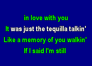 in love with you
It was just the tequilla talkin'

Like a memory of you walkin'
If I said I'm still