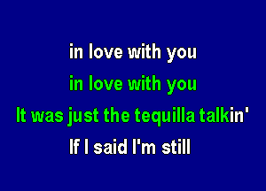in love with you
in love with you

It was just the tequilla talkin'
If I said I'm still