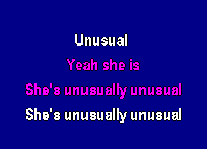 Unusual

She's unusually unusual
