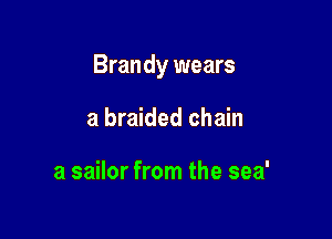 Brandy wears

a braided chain

a sailor from the sea'