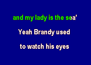 and my lady is the sea'

Yeah Brandy used

to watch his eyes