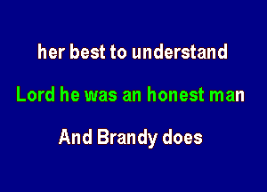her best to understand

Lord he was an honest man

And Brandy does