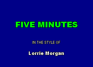 IFIIVIE MIINUTIES

IN THE STYLE 0F

Lorrie Morgan