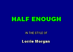 IHIAILIF ENOUGH

IN THE STYLE 0F

Lorrie Morgan