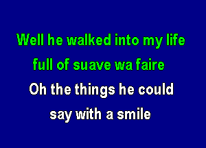 Well he walked into my life

full of suave wa faire
Oh the things he could
say with a smile