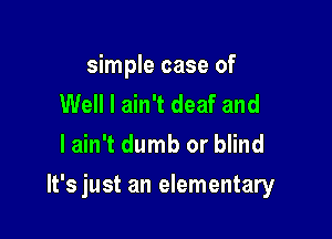 he gets to me
Well I ain't deaf and

lain't dumb or blind

.2! still somehow