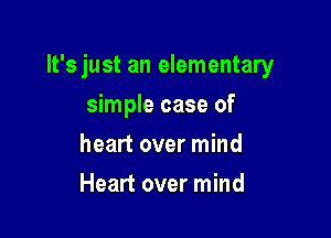 lt'sjust an elementary

simple case of
heart over mind
Heart over mind