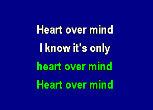 Heart over mind

I know it's only

heart over mind
Heart over mind