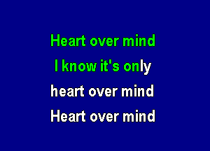 Heart over mind

I know it's only

heart over mind
Heart over mind