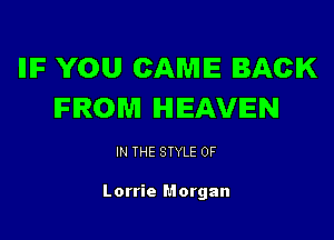 lllF YOU CAME BACK
FROM HEAVEN

IN THE STYLE 0F

Lorrie Morgan