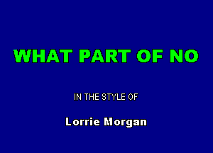 WHAT PART OIF N0

IN THE STYLE 0F

Lorrie Morgan