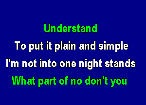 Understand
To put it plain and simple

I'm not into one night stands

What part of no don't you