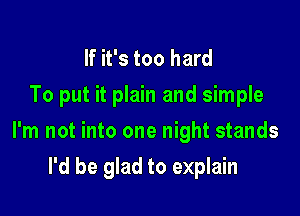 If it's too hard
To put it plain and simple

I'm not into one night stands
I'd be glad to explain