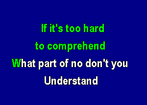 If it's too hard
to comprehend

What part of no don't you
Understand