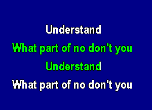 Understand
What part of no don't you
Understand

What part of no don't you