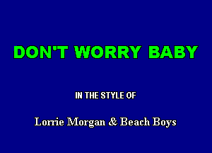 DON'T WORRY BABY

I THE STYLE 0F

Lorrie Morgan 85 Beach Boys