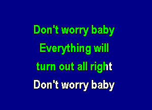 Don't worry baby
Everything will
turn out all right

Don't worry baby